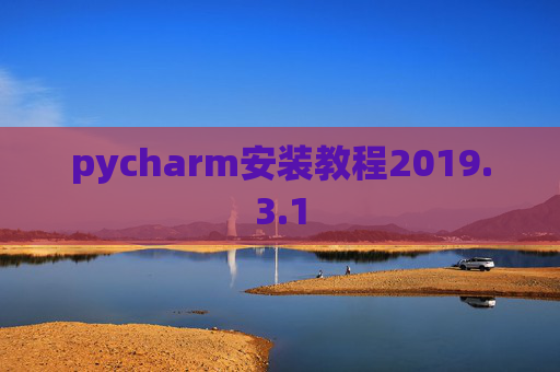 pycharm安装教程2019.3.1 pycharm安装教程2019.3.1